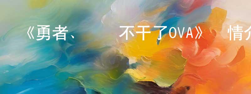 《勇者、辭職不干了OVA》詳情介紹_勇者、辭職不干了OVAHD中字在線觀看_勇者、辭職不干了OVA迅雷下載_日漫 陳權柄的blog